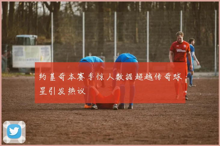 约基奇本赛季惊人数据超越传奇球星引发热议