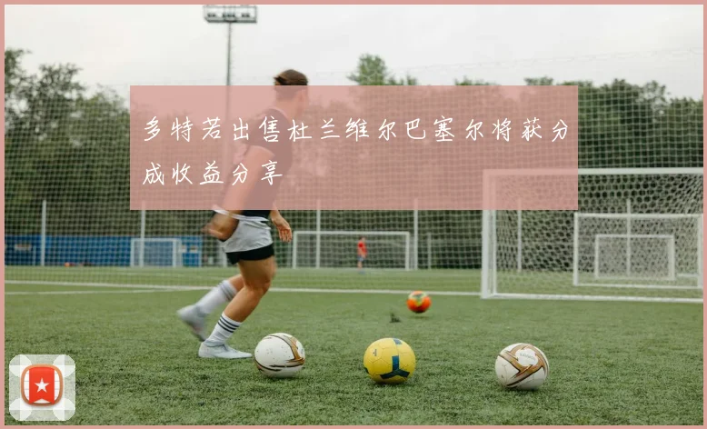 多特若出售杜兰维尔巴塞尔将获分成收益分享