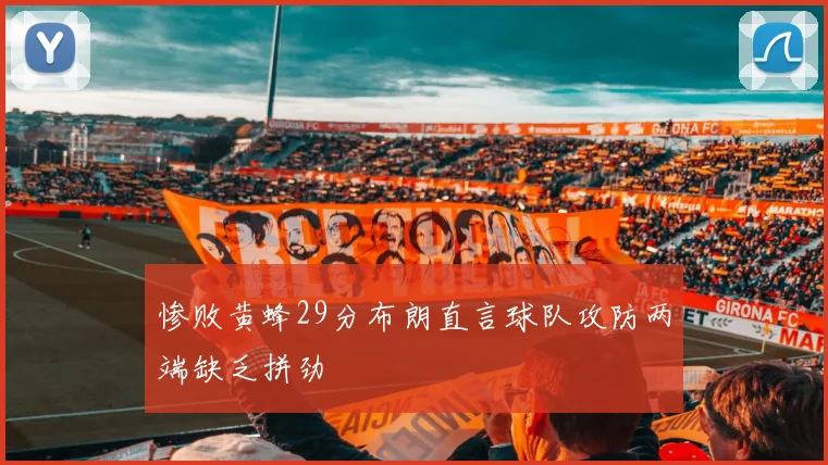 惨败黄蜂29分布朗直言球队攻防两端缺乏拼劲