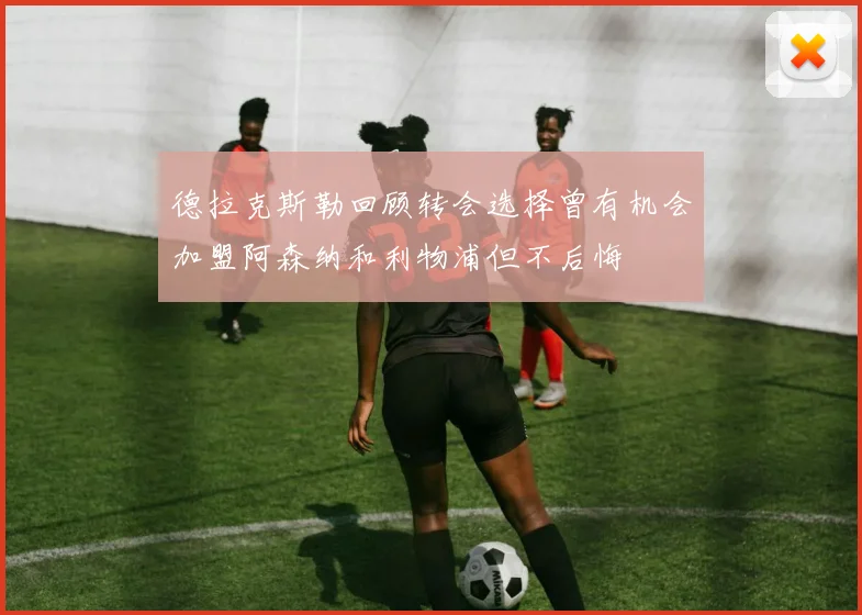 德拉克斯勒回顾转会选择曾有机会加盟阿森纳和利物浦但不后悔