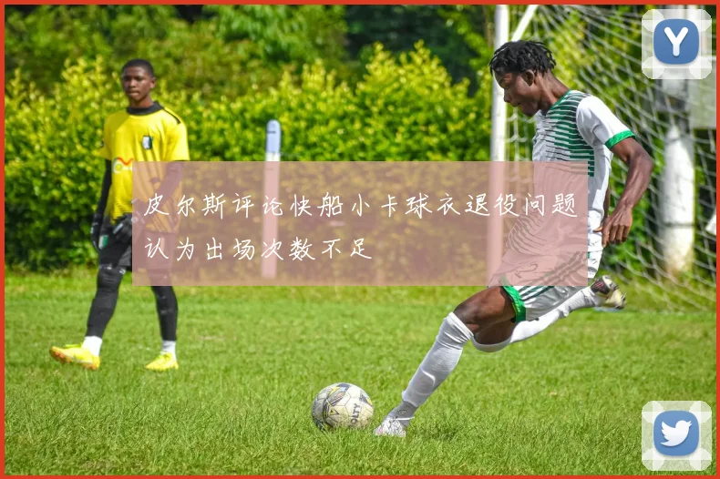 皮尔斯评论快船小卡球衣退役问题认为出场次数不足