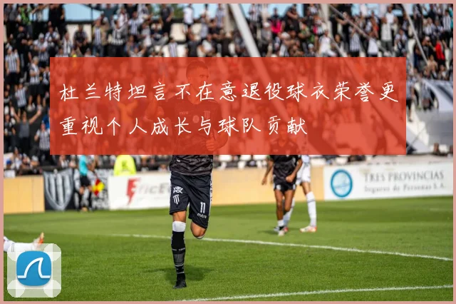 杜兰特坦言不在意退役球衣荣誉更重视个人成长与球队贡献