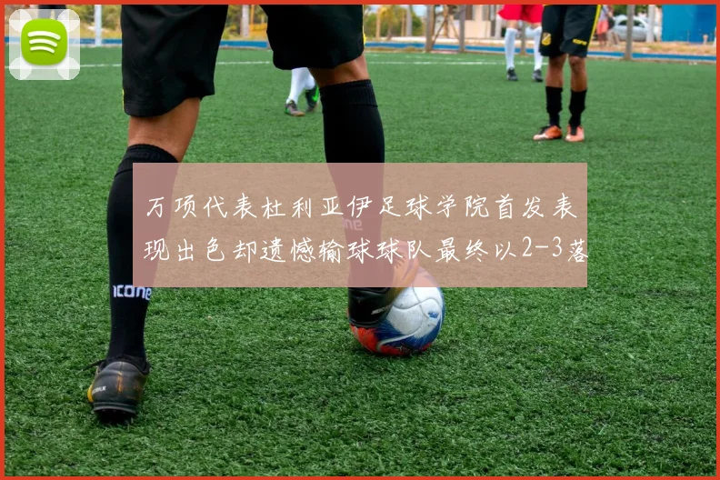 万项代表杜利亚伊足球学院首发表现出色却遗憾输球球队最终以2-3落败